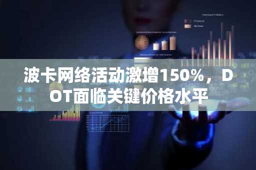 波卡网络活动激增150%，DOT面临关键价格水平