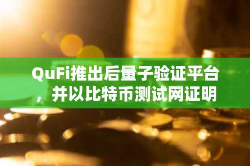 QuFi推出后量子验证平台，并以比特币测试网证明