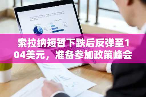 索拉纳短暂下跌后反弹至104美元，准备参加政策峰会