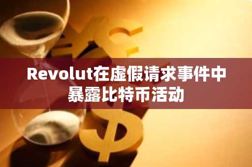Revolut在虚假请求事件中暴露比特币活动