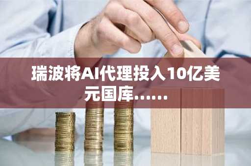 瑞波将AI代理投入10亿美元国库……