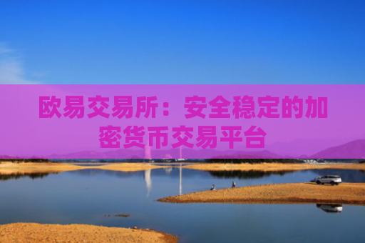 欧易交易所：安全稳定的加密货币交易平台