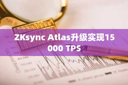 ZKsync Atlas升级实现15000 TPS