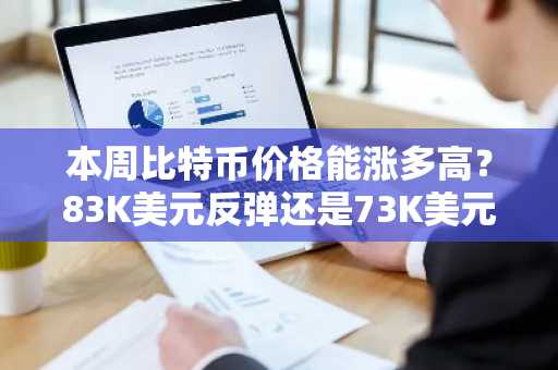 本周比特币价格能涨多高？83K美元反弹还是73K美元回调？