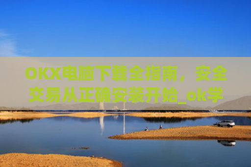 OKX电脑下载全指南，安全交易从正确安装开始_ok学生电脑怎么下载