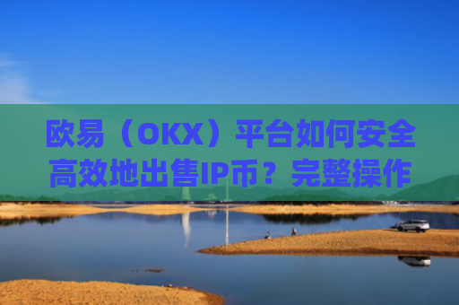欧易（OKX）平台如何安全高效地出售IP币？完整操作指南与注意事项_