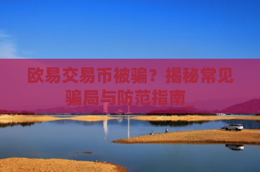 欧易交易币被骗？揭秘常见骗局与防范指南_