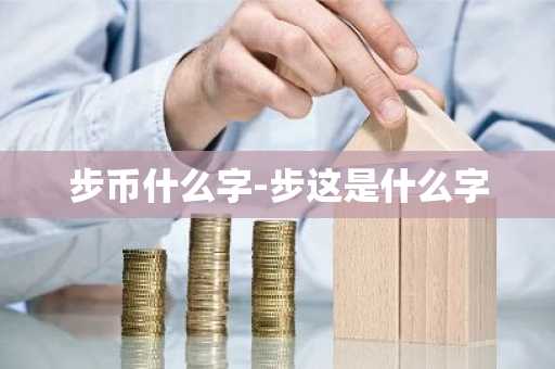 步币什么字-步这是什么字