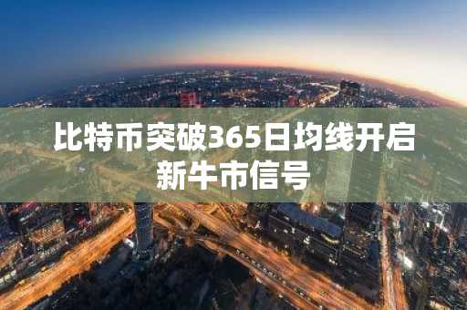比特币突破365日均线开启新牛市信号