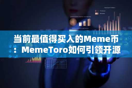 当前最值得买入的Meme币：MemeToro如何引领开源智能体开发