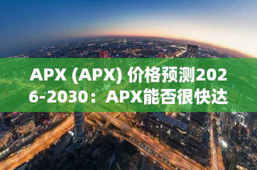 APX (APX) 价格预测2026-2030：APX能否很快达到3美元？