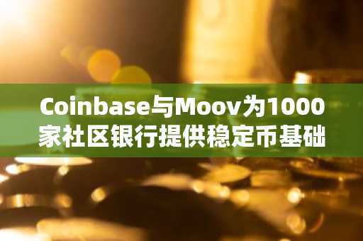Coinbase与Moov为1000家社区银行提供稳定币基础设施