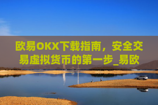 欧易OKX下载指南，安全交易虚拟货币的第一步_易欧ok官网下载