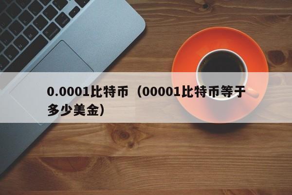 0.0001比特币（00001比特币等于多少美金）