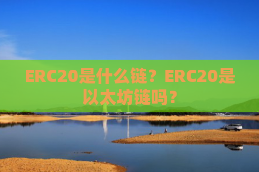 ERC20是什么链？ERC20是以太坊链吗？