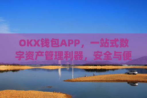 OKX钱包APP，一站式数字资产管理利器，安全与便捷的完美结合_okx钱包app最新版本更新内容介绍