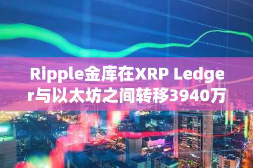 Ripple金库在XRP Ledger与以太坊之间转移3940万美元RLUSD