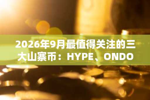 2026年9月最值得关注的三大山寨币：HYPE、ONDO、TRX