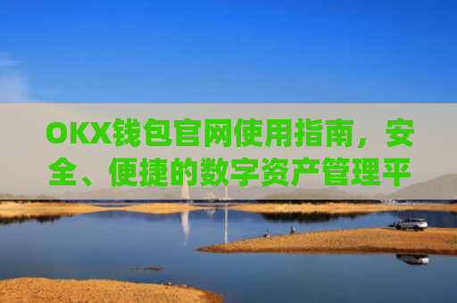 OKX钱包官网使用指南，安全、便捷的数字资产管理平台_okex钱包官方网站