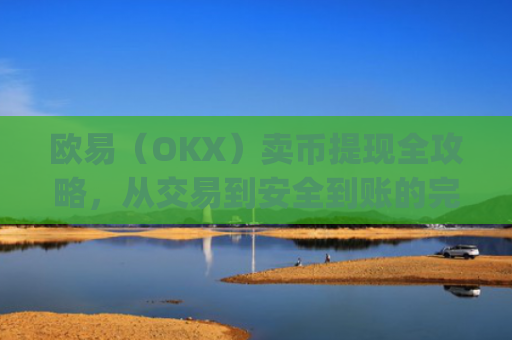 欧易（OKX）卖币提现全攻略，从交易到安全到账的完整指南_