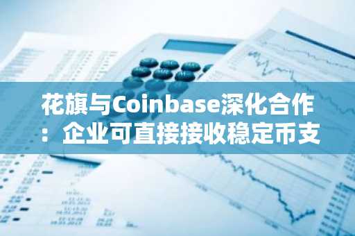 花旗与Coinbase深化合作：企业可直接接收稳定币支付