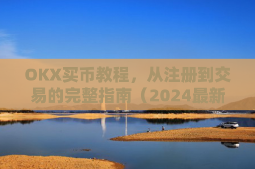 OKX买币教程，从注册到交易的完整指南（2024最新版）ok如何买币