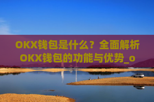 OKX钱包是什么？全面解析OKX钱包的功能与优势_okex钱包官方网站