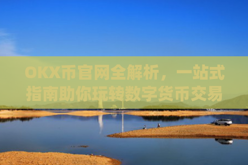 OKX币官网全解析，一站式指南助你玩转数字货币交易_okcoin币行官网