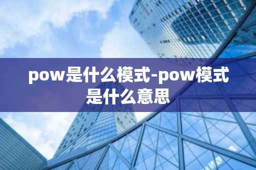 pow是什么模式-pow模式是什么意思