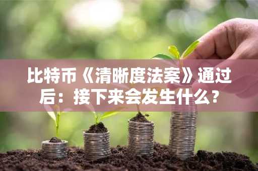 比特币《清晰度法案》通过后：接下来会发生什么？