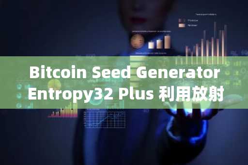 Bitcoin Seed Generator Entropy32 Plus 利用放射性衰变实现真正随机性