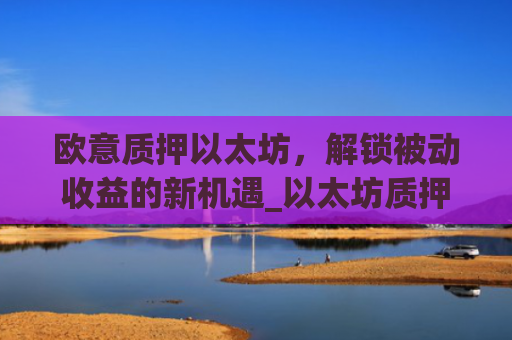 欧意质押以太坊，解锁被动收益的新机遇_以太坊质押是什么意思