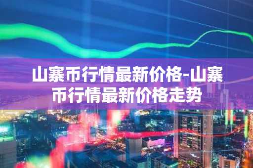 山寨币行情最新价格-山寨币行情最新价格走势