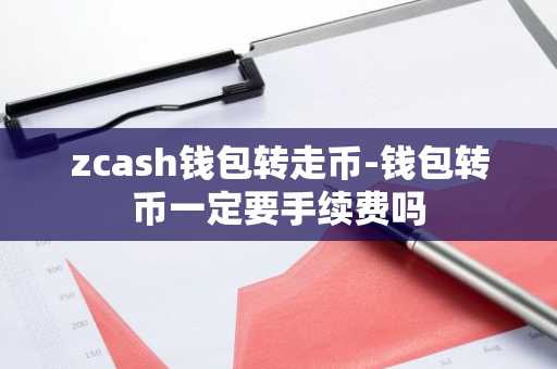 zcash钱包转走币-钱包转币一定要手续费吗