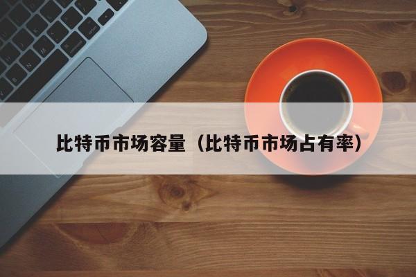 比特币市场容量（比特币市场占有率）