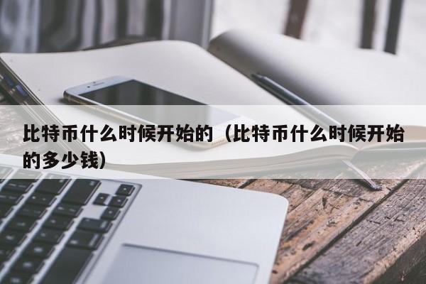 比特币什么时候开始的（比特币什么时候开始的多少钱）